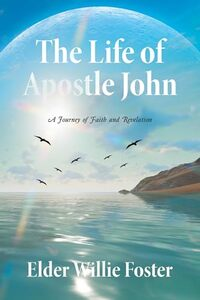 Book cover of The Life of Apostle John: A Journey of Faith and Revelation by Elder Willie Foster.