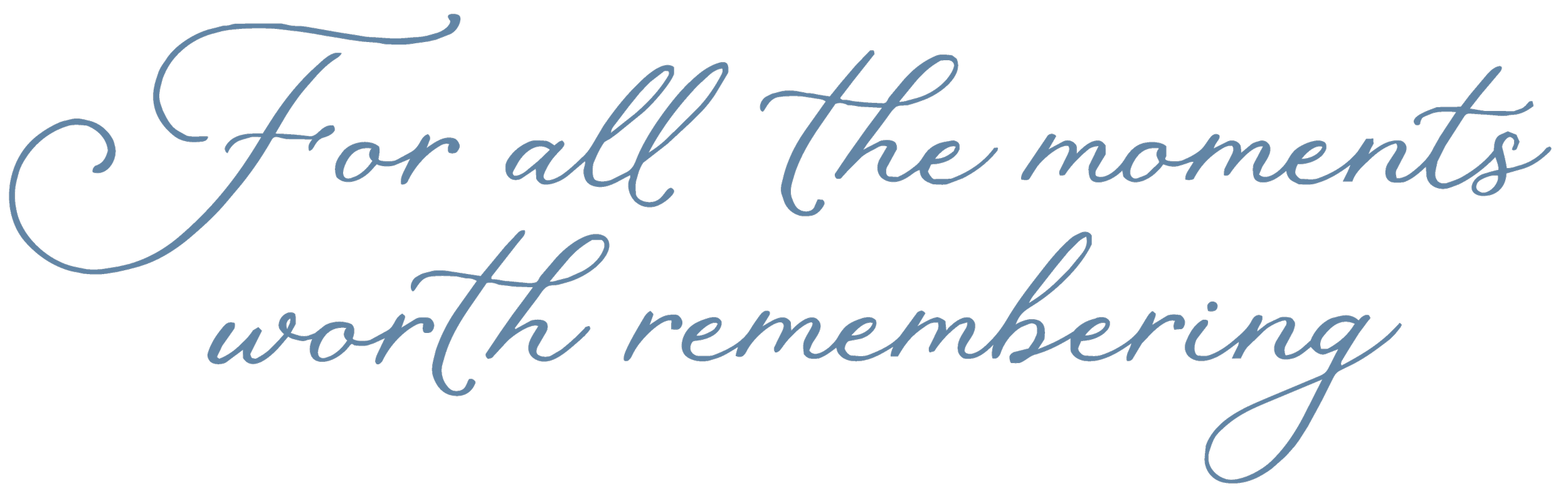 For all the moments worth remembering.