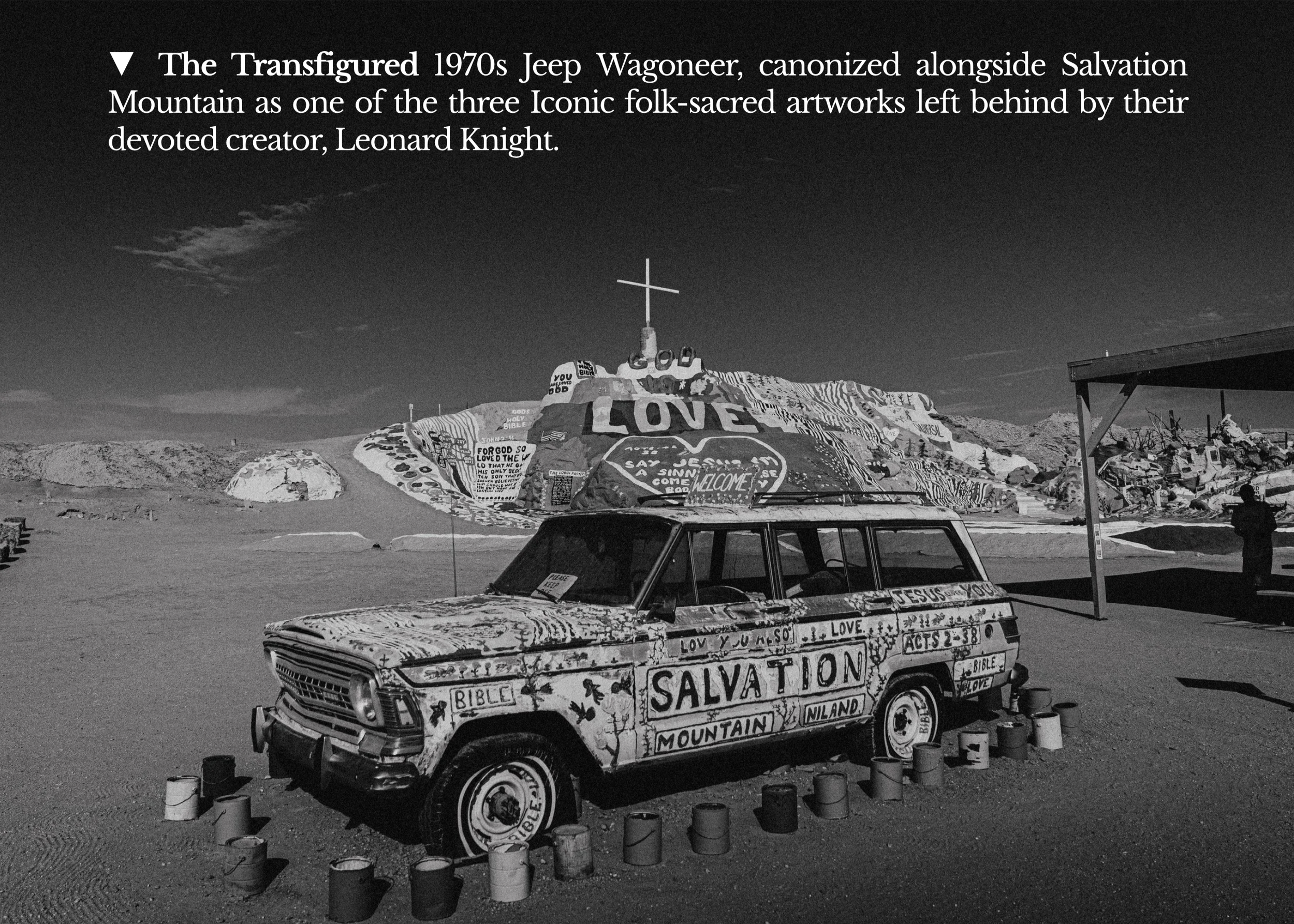 ▼ The Transfigured 1970s Jeep Wagoneer, canonized alongside Salvation Mountain as one of the three Iconic folk-sacred artworks left behind by their devoted creator, Leonard Knight.