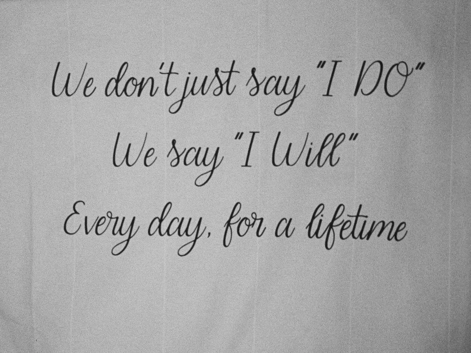 Inspirational quote on a wall that says, "We don't just say 'I do' We say 'I Will' every day for a lifetime."