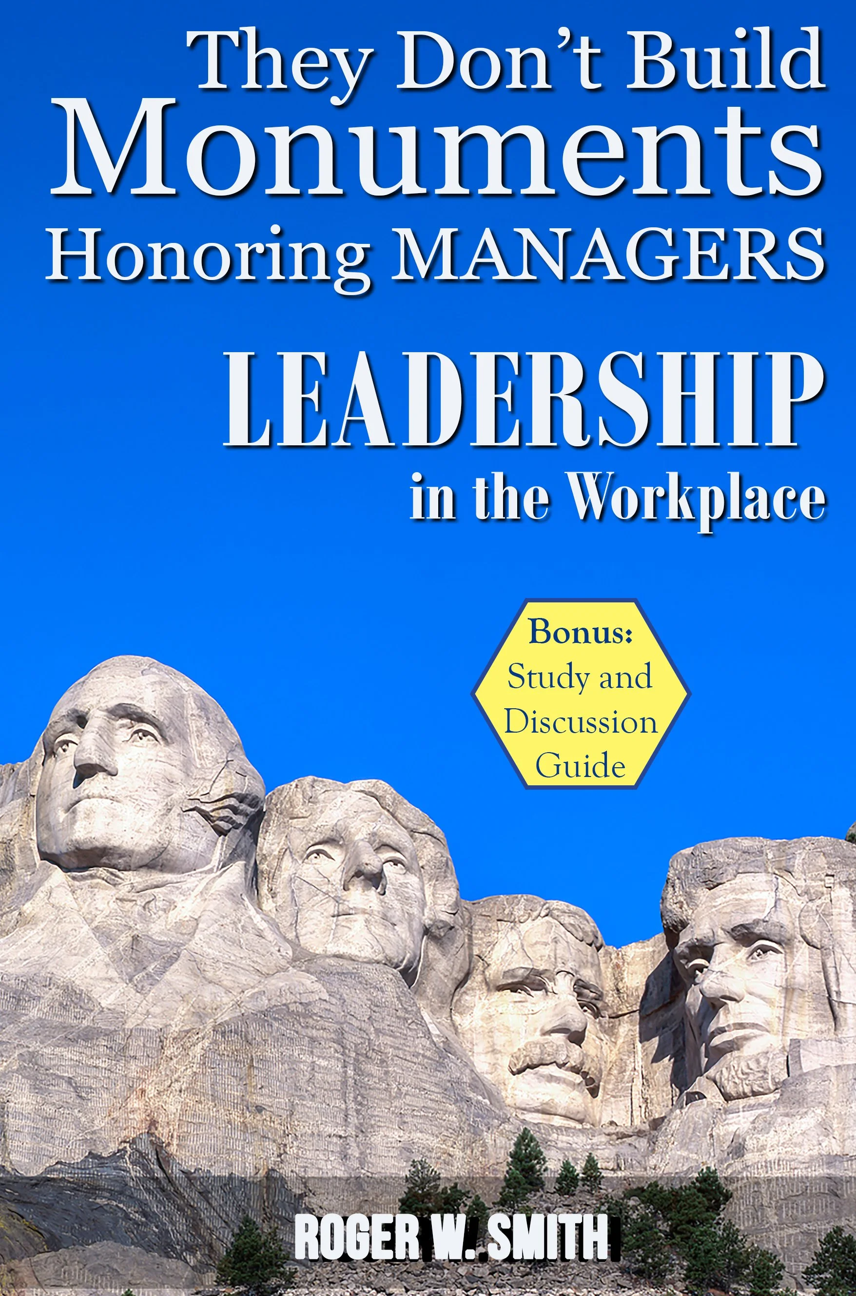 Cover of a book titled 'They Don't Build Monuments Honoring Managers in the Workplace' with a picture of Mount Rushmore in the background and a yellow hexagon shape containing text about study and discussion guide, plus the author's name, Roger W. Smith.