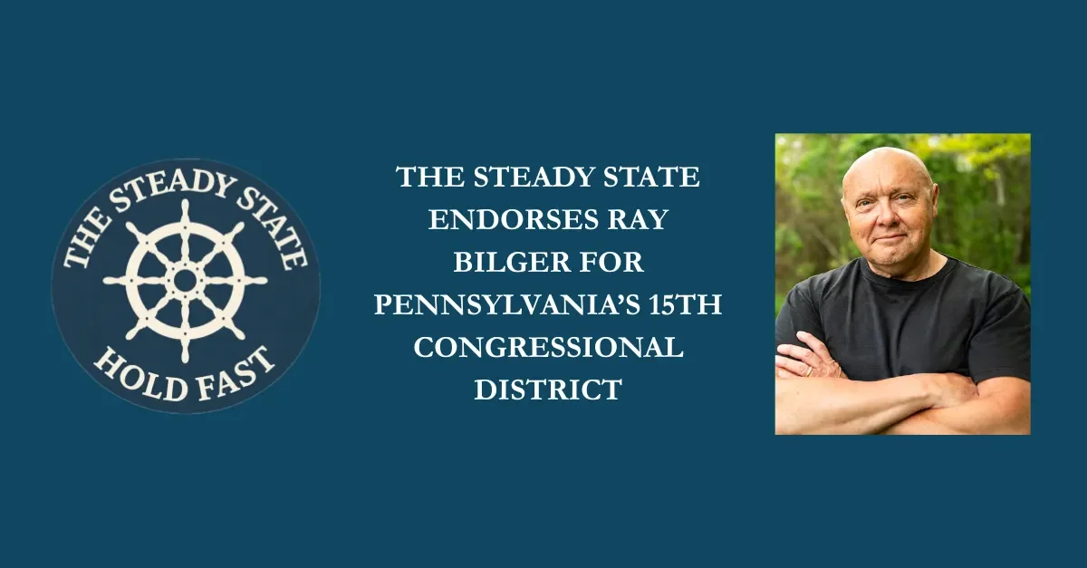 THE STEADY STATE ENDORSES RAY BILGER FOR PENNSYLVANIA’S 15TH CONGRESSIONAL DISTRICT