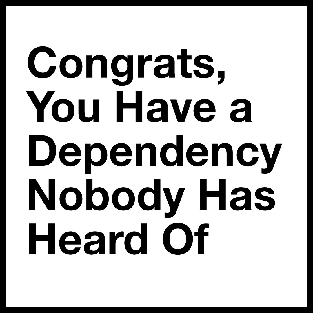 Congrats, You Have a Dependency Nobody Has Heard Of