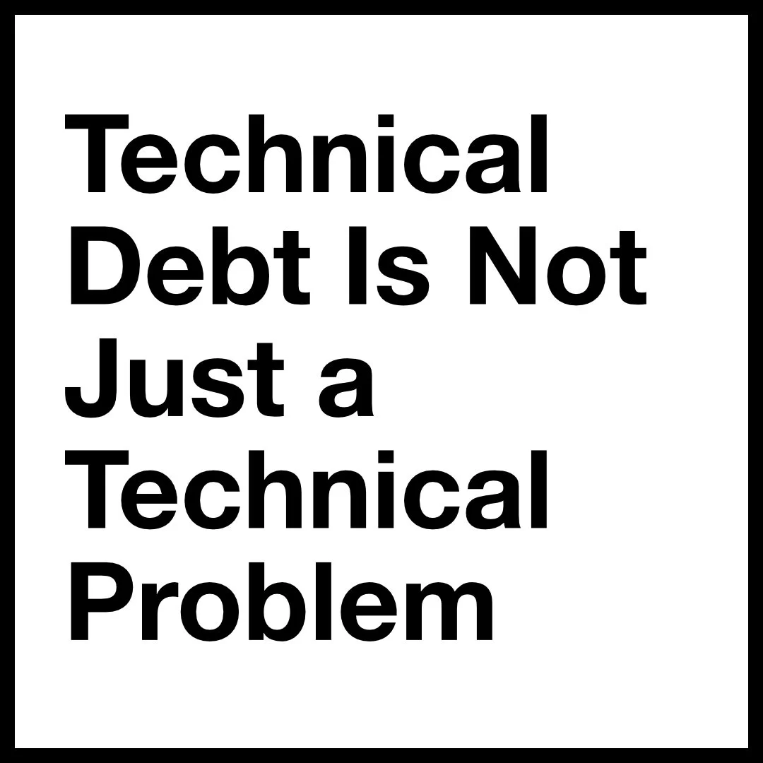 Technical Debt Is Not Just a Technical Problem
