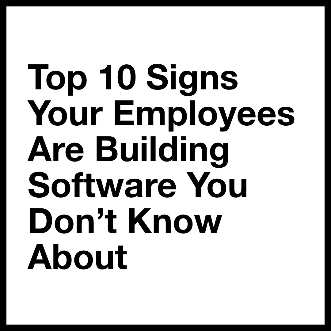 Top 10 Signs Your Employees Are Building Software You Don’t Know About