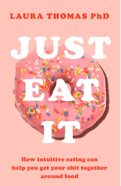 Book cover titled 'JUST EAT IT' by LAURA THOMAS. How intuitive eating can help you get your shit together around food.