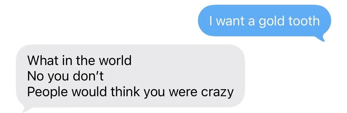 A screenshot of a text conversation with blue and grey speech bubbles. The blue bubble says 'I want a gold tooth,' and the grey bubble responds with 'What in the world No you don’t People would think you were crazy.'