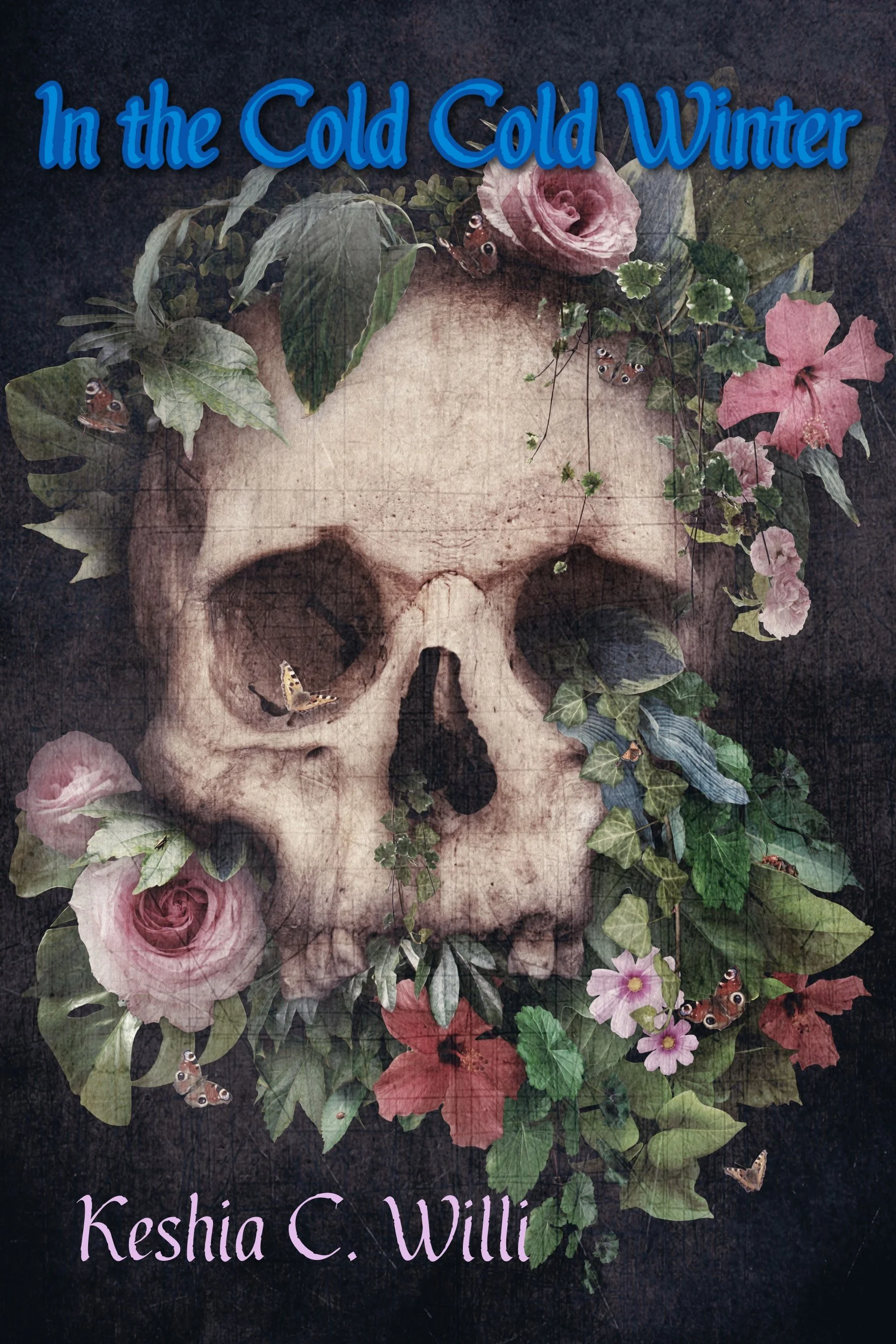A book cover titled 'In the Cold Cold Winter' by Keshia C. Willi, featuring a human skull adorned with pink roses, green leaves, ivy, and butterflies on a dark textured background.