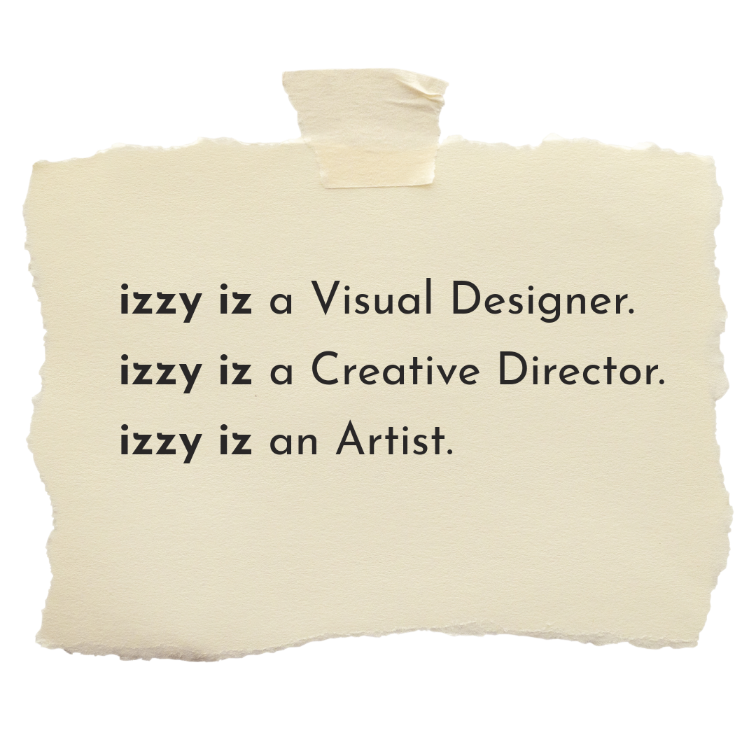 Note with the text: 'Izzy Iz is a Visual Designer. Izzy Iz is a Creative Director. Izzy Iz is an Artist.' taped to a torn piece of paper.