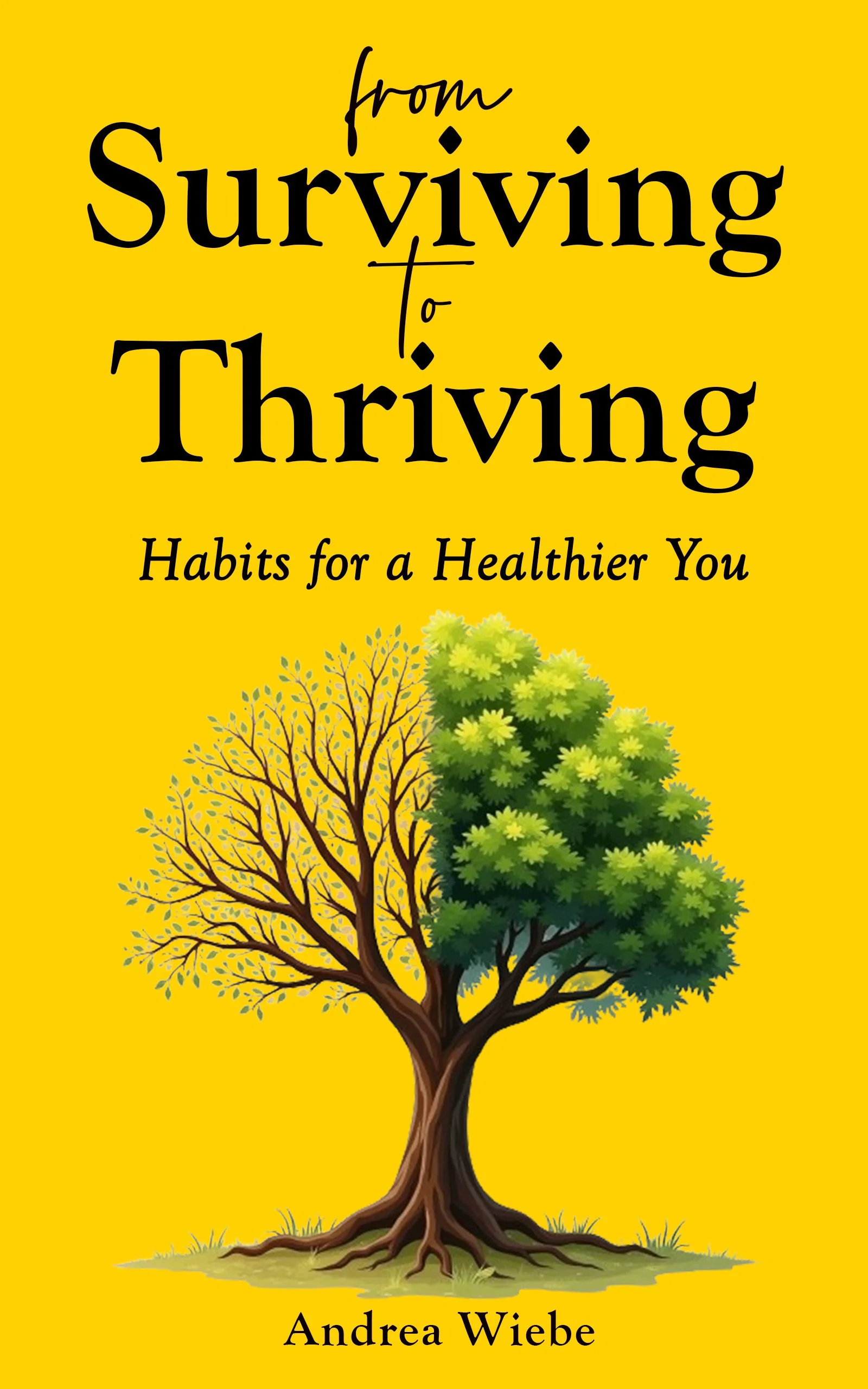 Book cover titled 'from Surviving to Thriving: Habits for a Healthier You' by Andrea Wiebe, featuring a tree with one side bare and the other full and green, on a yellow background.
