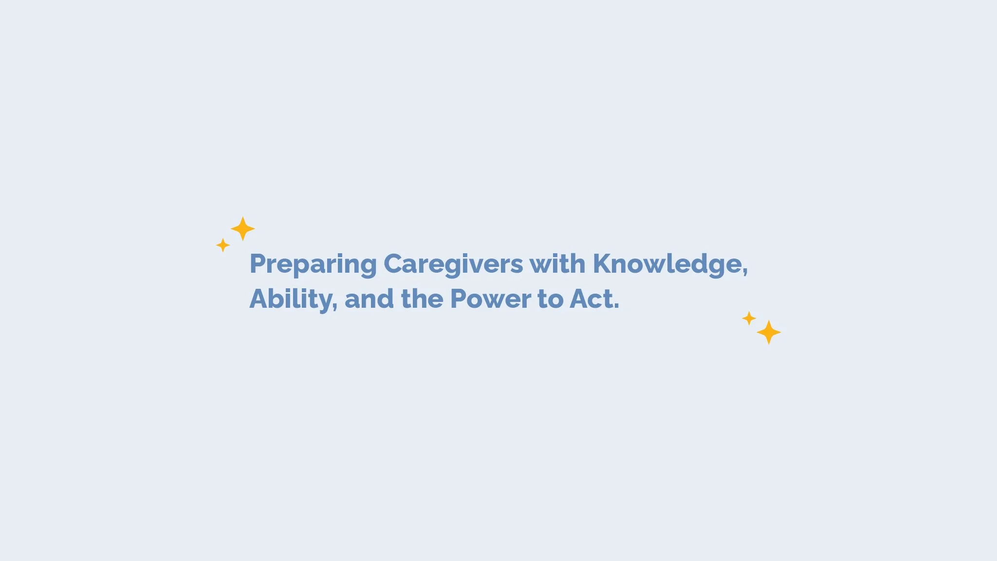 Text on a light blue background reads, 'Preparing Caregivers with Knowledge, Ability, and the Power to Act,' with small yellow star graphics.