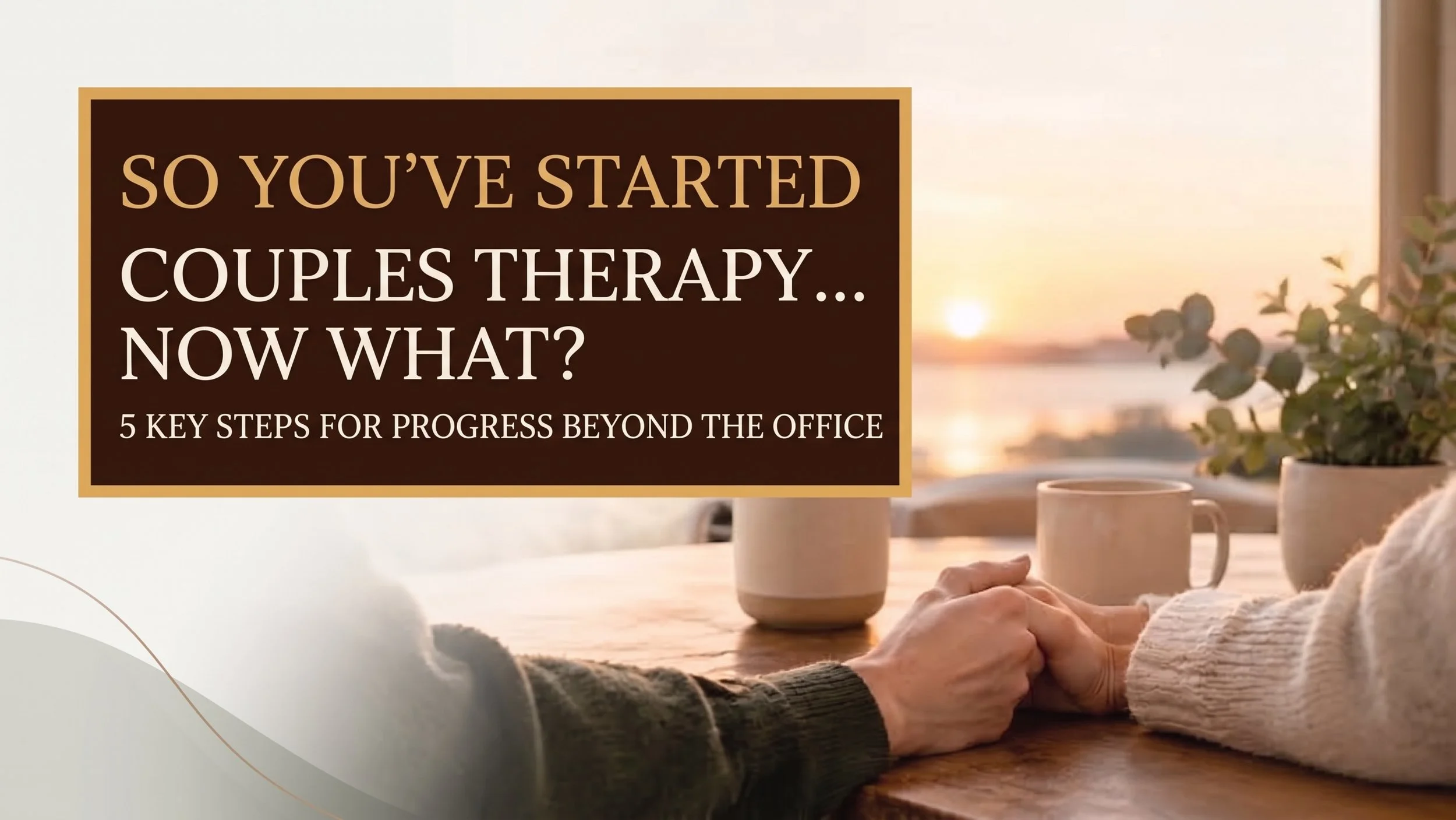 SO YOU’VE STARTED COUPLES THERAPY… NOW WHAT?