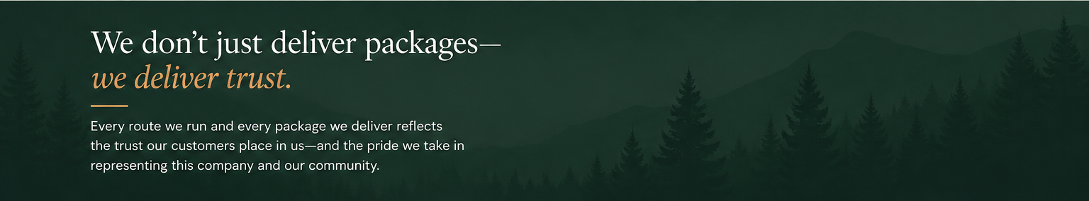Text on a dark green background with a forest silhouette: "We don’t just deliver packages— we deliver trust. Every route we run and every package we deliver reflects the trust our customers place in us—and the pride we take in representing this company and our community."