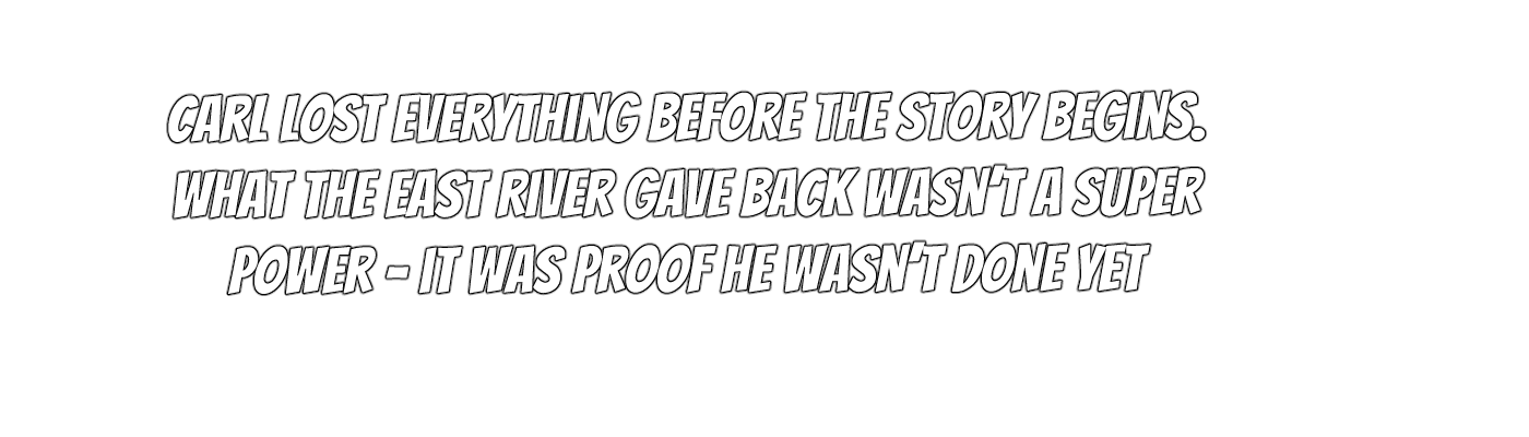 Text on a black background that reads: "Carl lost everything before the story begins. What the East River gave back wasn't a superpower - it was proof he wasn't done yet."