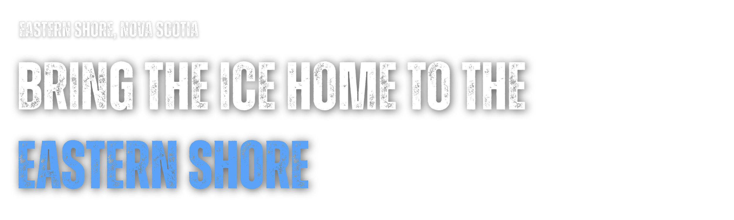 Text image with the words "Eastern Shore, Nova Scotia Bring the Ice Home to the Eastern Shore" on a black background, with some words in white and others in blue.