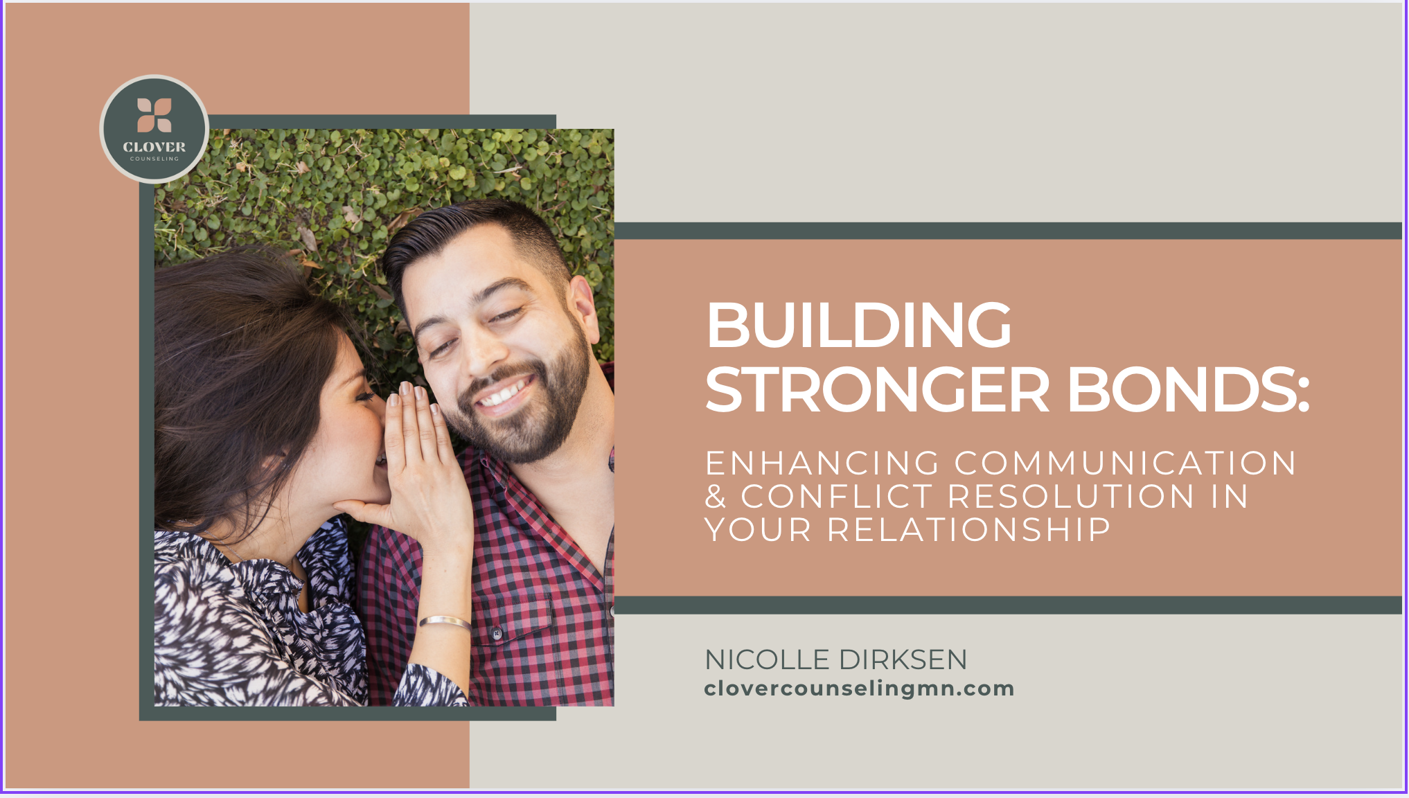 A cover page for a presentation titled 'Building Stronger Bonds: Enhancing Communication & Conflict Resolution in Your Relationship' by Nicolle Dirksen from clovercounselingmn.com. The cover features a photo of a smiling man and woman whispering to each other against a leafy green background, with pastel and neutral colored design elements.