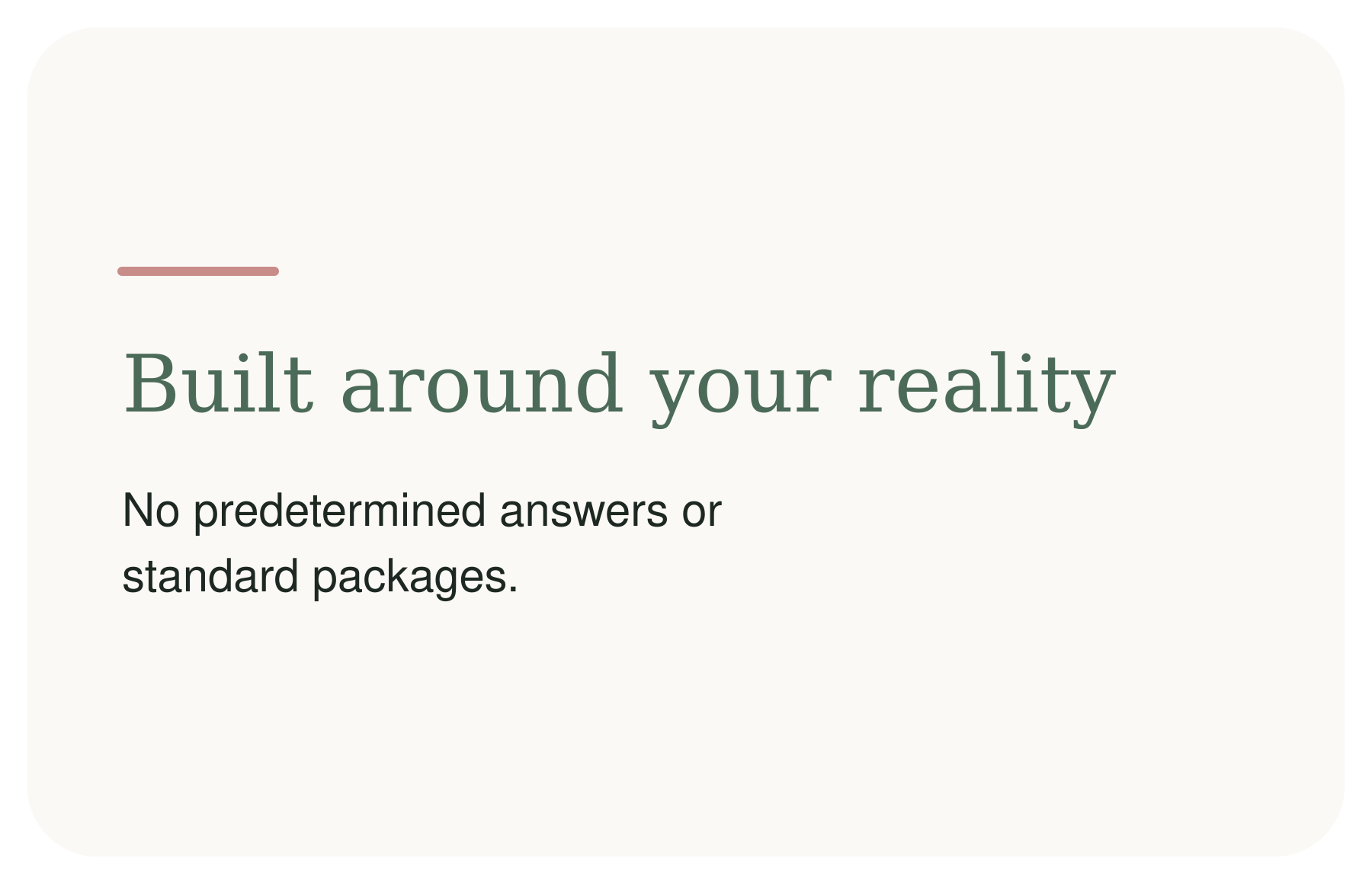 A promotional graphic with the text "Built around your reality" and the subtext "No predetermined answers or standard packages." in a minimalist style with a light background and a small pink line near the top left corner.