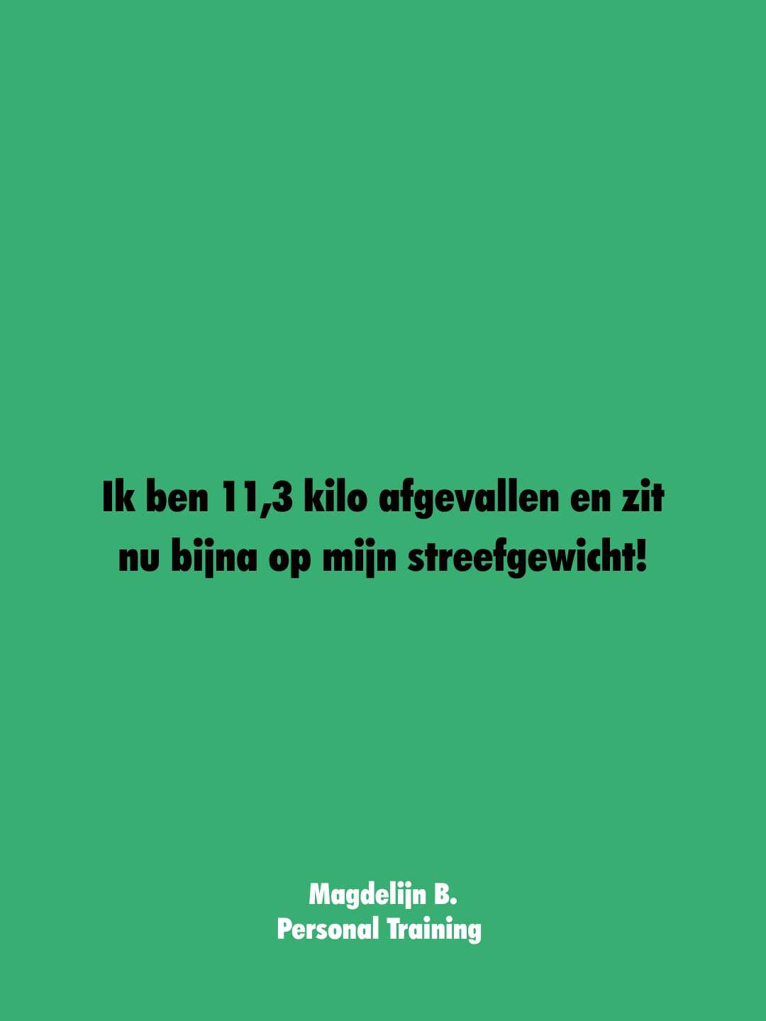 Groene achtergrond met zwarte tekst die zegt: 'Ik ben 11,3 kilo afgevallen en zit nu bijna op mijn streefgewicht! Magdeline B. Personal Training'.