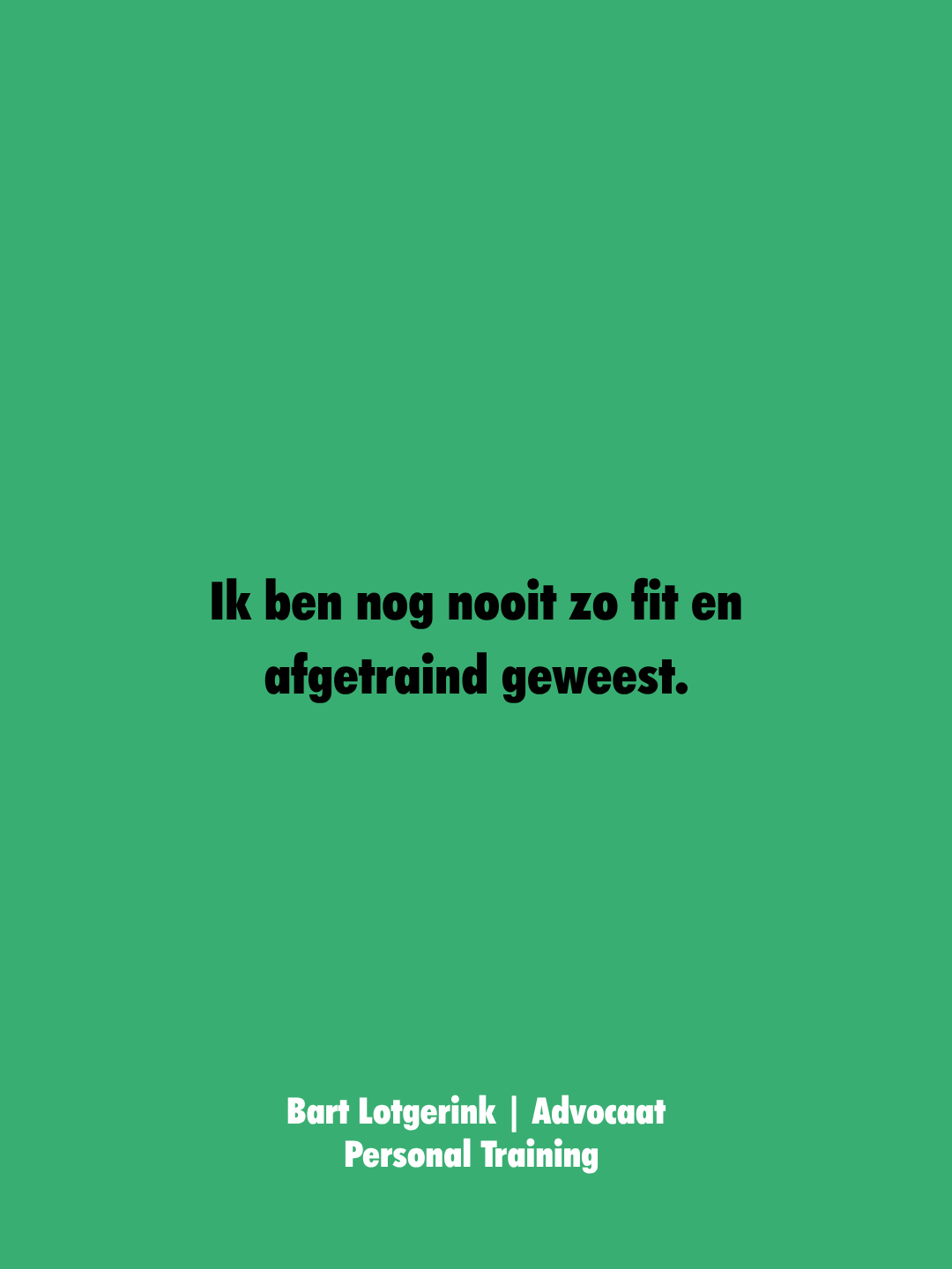 Groene achtergrond met zwarte tekst dat zegt: 'Ik ben nog nooit zo fit en afgetraind geweest.' Onder de tekst staat de naam 'Bart Lotgerink' en de functies 'Advocaat' en 'Personal Training'.