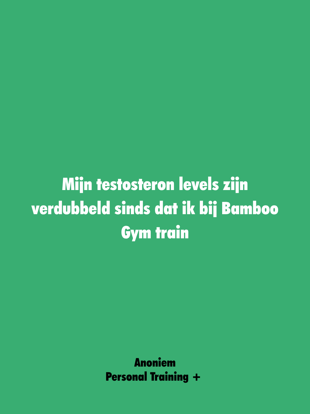 Groene achtergrond met witte tekst die zegt: "Mijn testosteron levels zijn verdubbeld sinds dat ik bij Bamboo Gym train" en onderaan in zwarte tekst: "Anoniem Personal Training +".