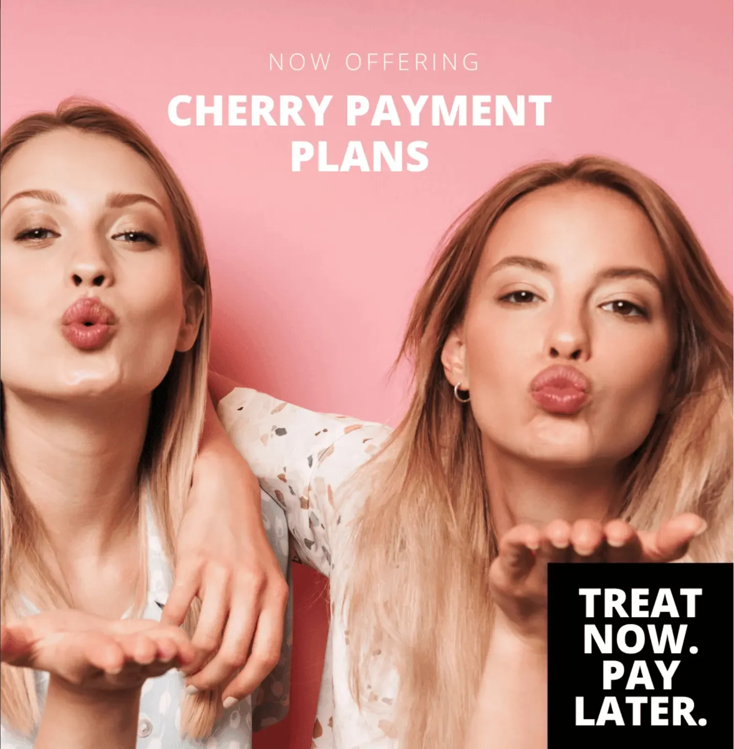 Two women with long blonde hair are blowing kisses. The background is pink, and the text above them reads, "NOW OFFERING CHERRY PAYMENT PLANS." A black box with white text says, "TREAT NOW. PAY LATER."