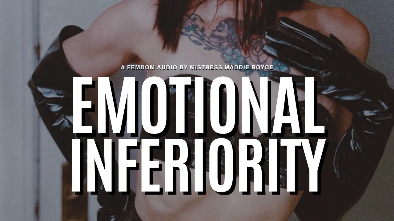 Emotional Inferiority, a femdom humiliation audio by Chicago BDSM Mistress Maddie Royce