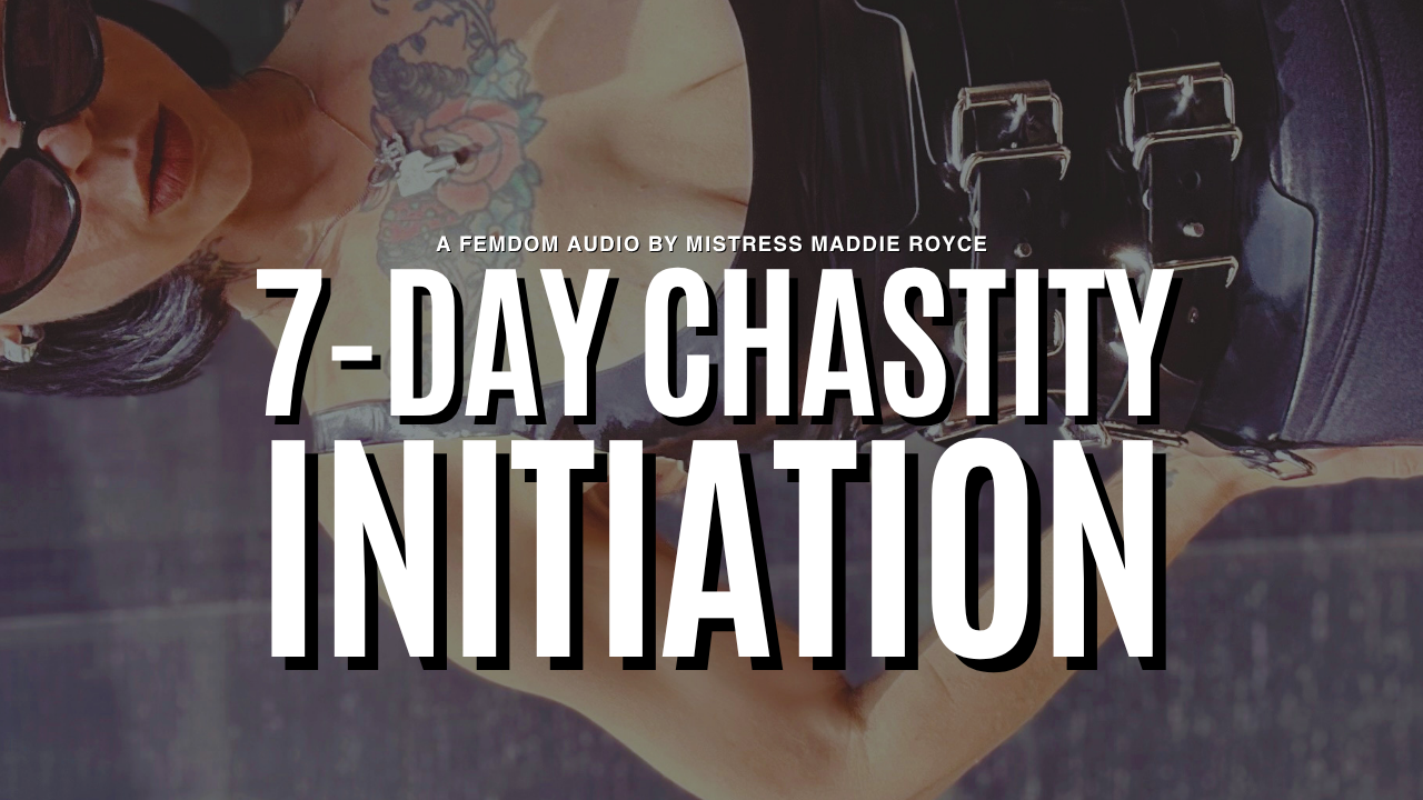 7-Day Chastity Initiation, a chastity training audio by Chicago Domme Mistress Maddie Royce
