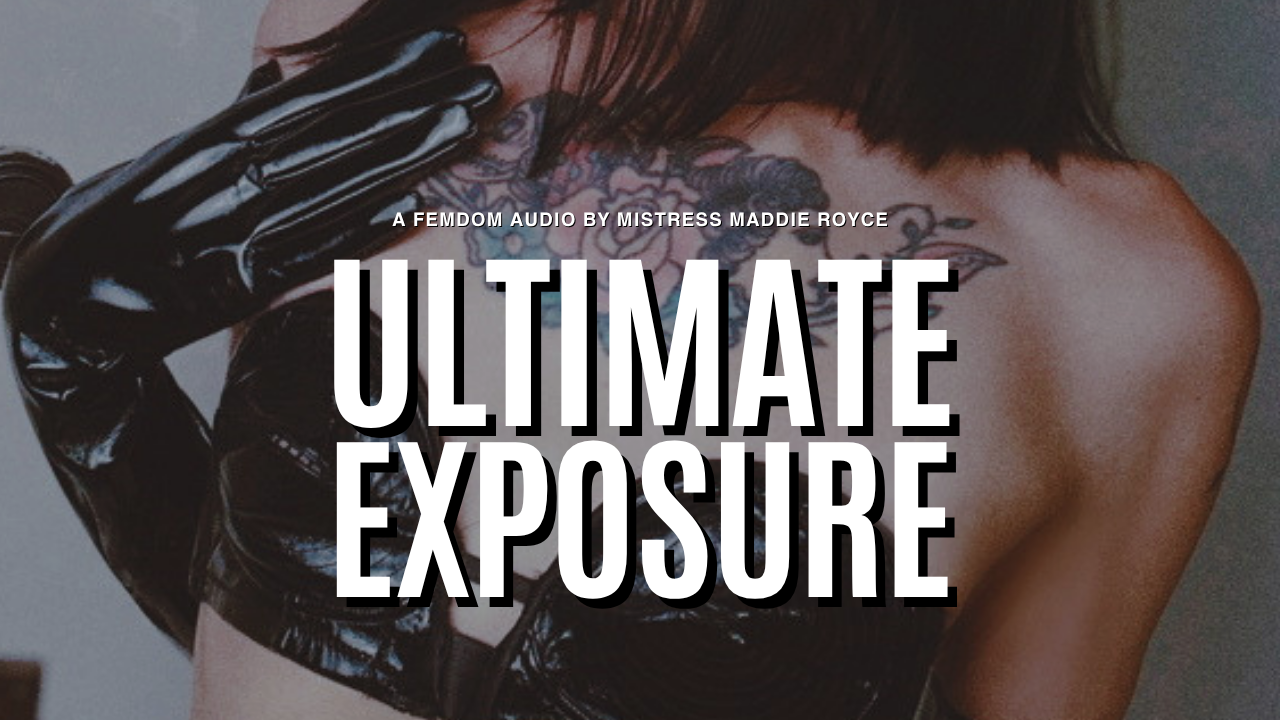 Ultimate Exposure, a findom and humiliation audio by Chicago Domme Mistress Maddie Royce