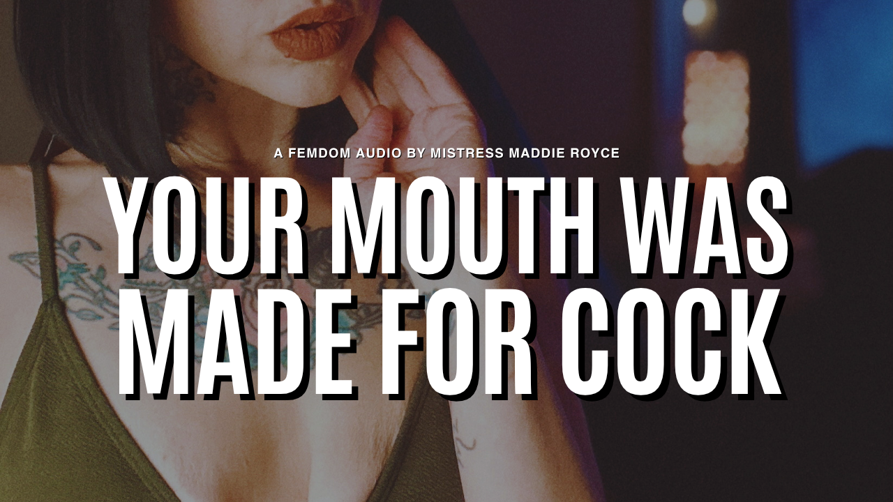 Your Mouth Was Made for Cock, a femdom bi and gay encouragement audio by Chicago Dominatrix Mistress Maddie Royce