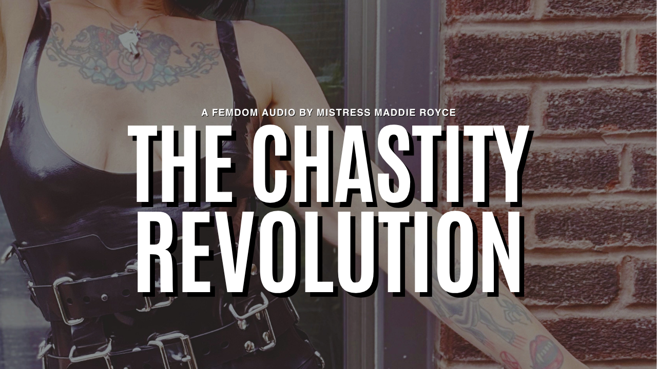 The Chastity Revolution, a femdom audio by Chicago Dominatrix Mistress Maddie Royce