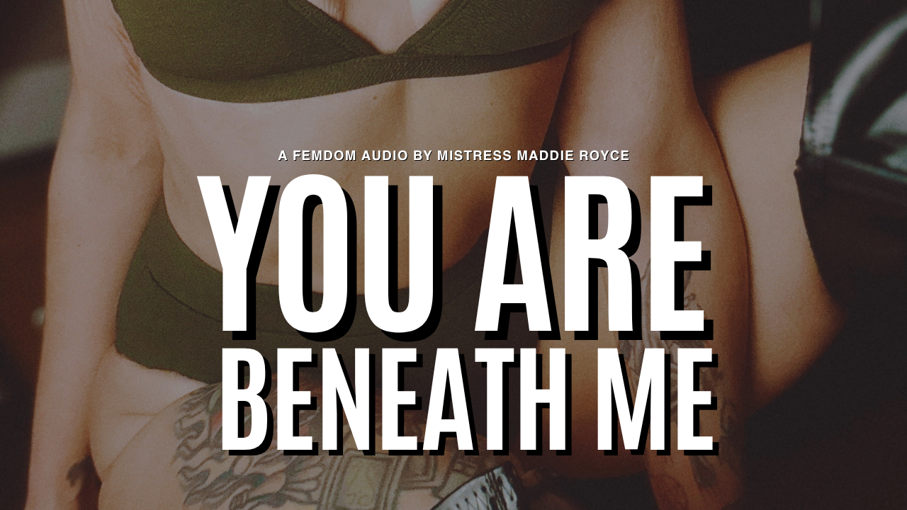 You Are Beneath Me, a femdom conditioning audio by Chicago BDSM Mistress Maddie Royce