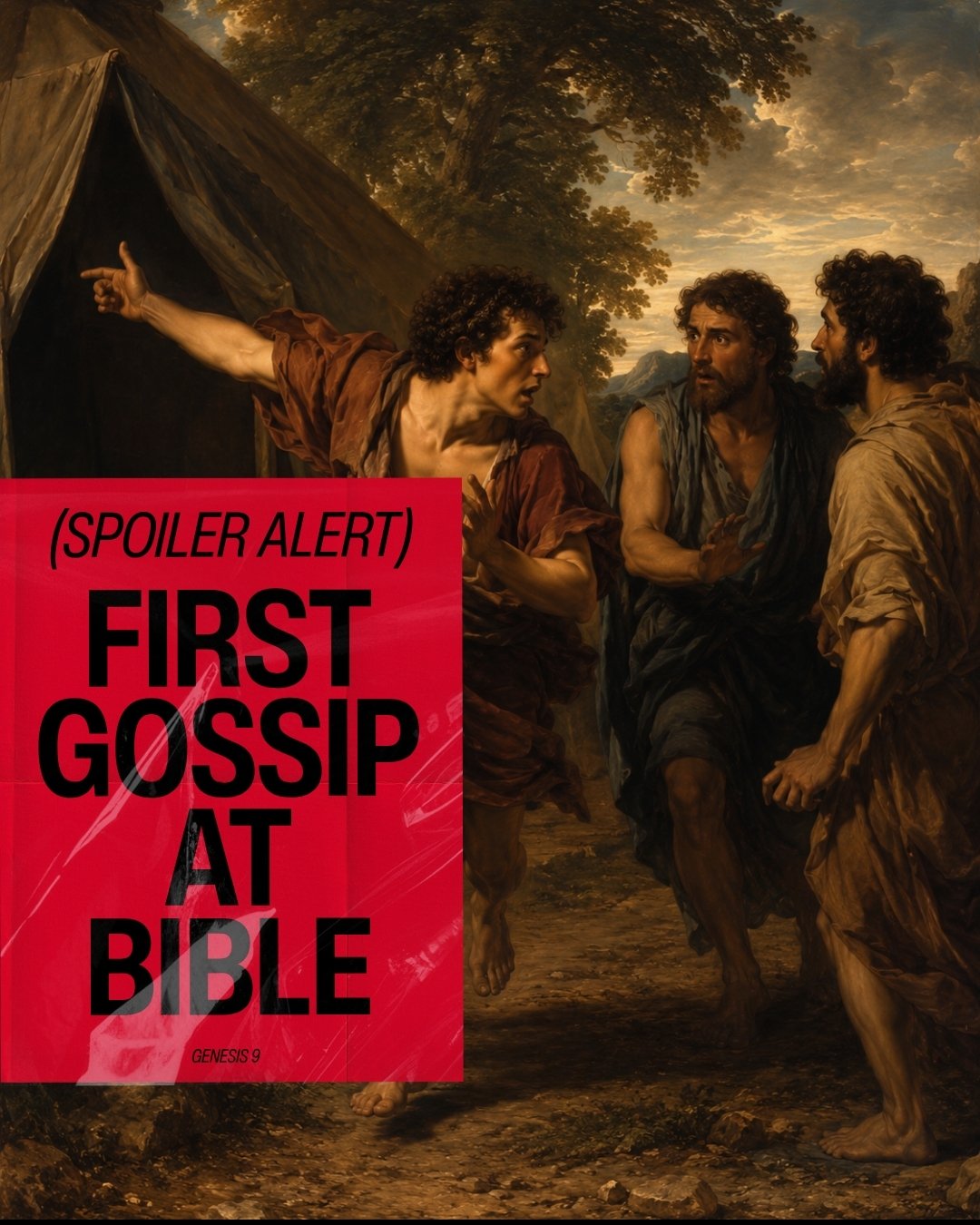 "Did you hear what happened?"
"I'm just telling you..."
"Can you believe they did that?"

Genesis 9 made me stop and think.

When Ham saw Noah's weakness, he could have covered him.

Instead, he went and told others.

Sh