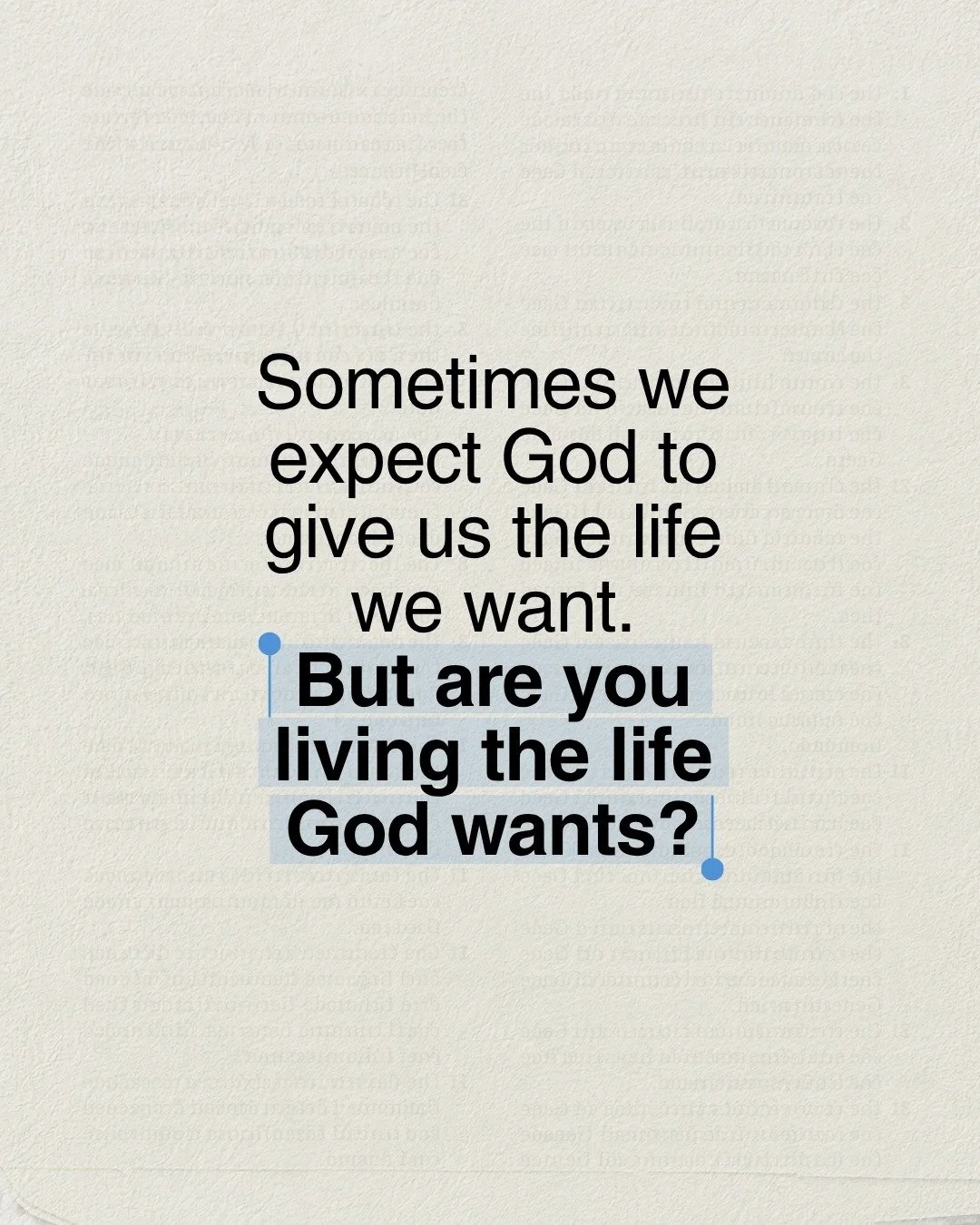Sometimes, we ask God to give us the life we want.

The right opportunities.
The right relationship.
The right future.
The answers we&rsquo;ve been praying for.

But maybe the deeper question is not,
&ldquo;God, will You give me the life I want?&rdqu