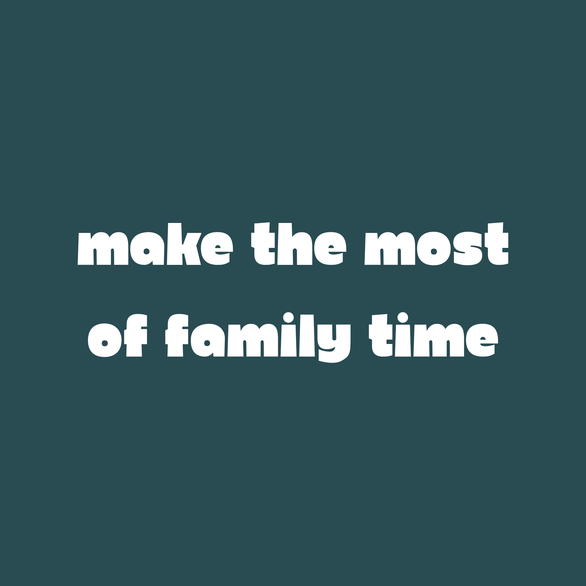 Text on a dark green background reading 'make the most of family time'.