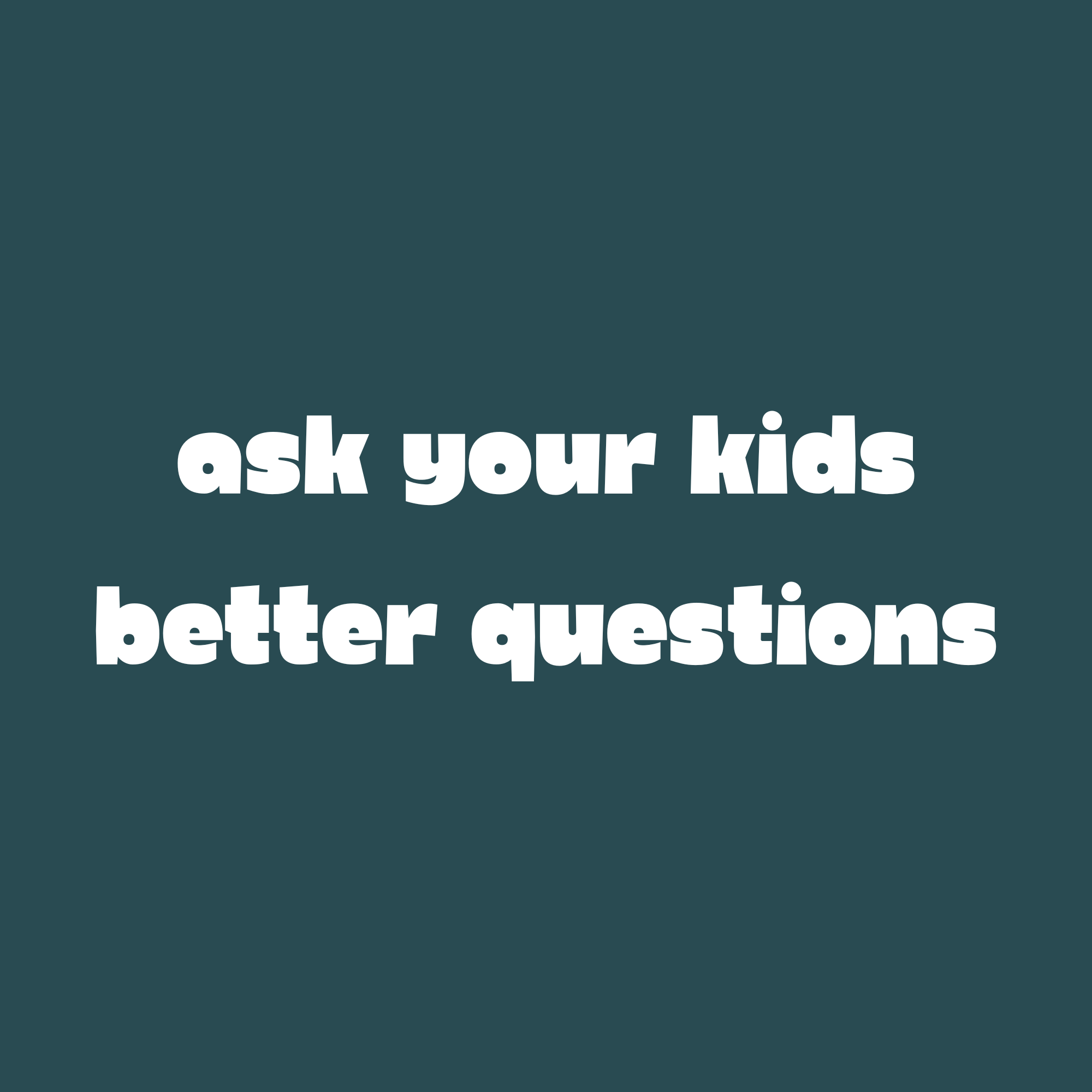 Text on a dark teal background that says: "Ask your kids better questions".