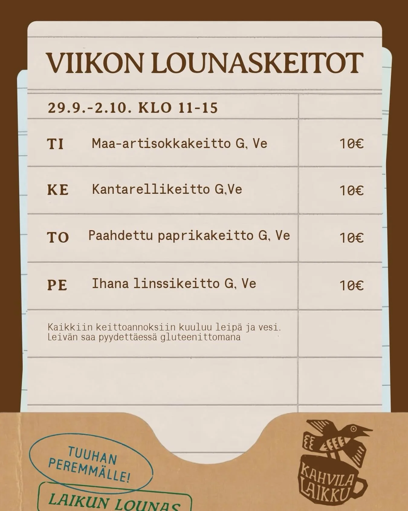 T&auml;ll&auml;kin viikolla sy&ouml;d&auml;&auml;n hyvin! 🤎 

Lounas tarjolla ti-pe klo 11-15.

Ti Maa-artisokkakeitto G,Ve
Ke Kantarellikeitto G,Ve
To Paahdettu paprikakeitto G,Ve
Pe Ihana linssikeitto G,Ve

Keittojen lis&auml;ksi listalta l&ouml;y