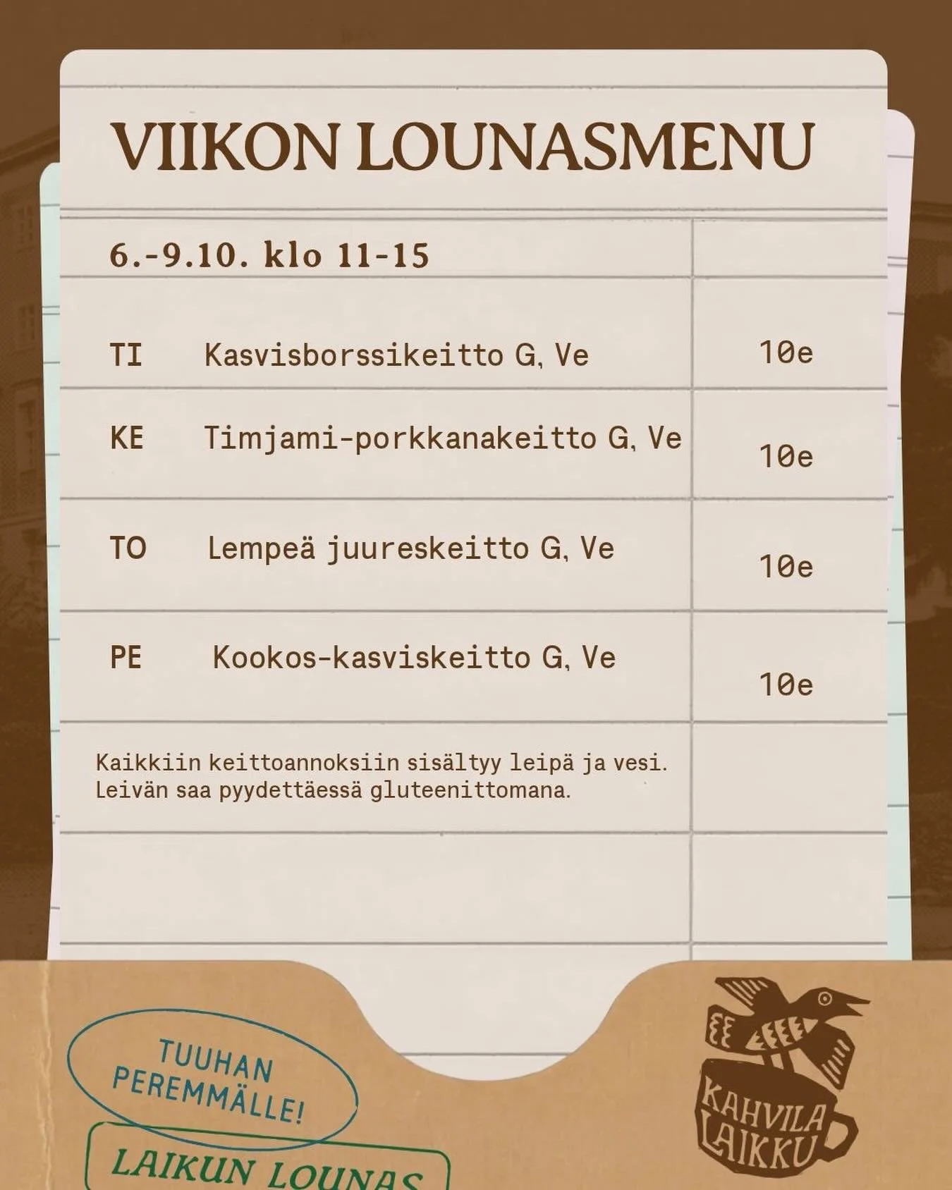 Viikon lounaskeitot, olkaa hyv&auml;t! 🤎

Lounas tarjolla ti-pe klo 11-15.

Ti Kasvisborssikeitto G, Ve
Ke Timjami-porkkanakeitto G, Ve
To Lempe&auml; juureskeitto G, Ve
Pe Kookos-kasviskeitto G, Ve

Keittojen lis&auml;ksi listalta l&ouml;ytyy salaa