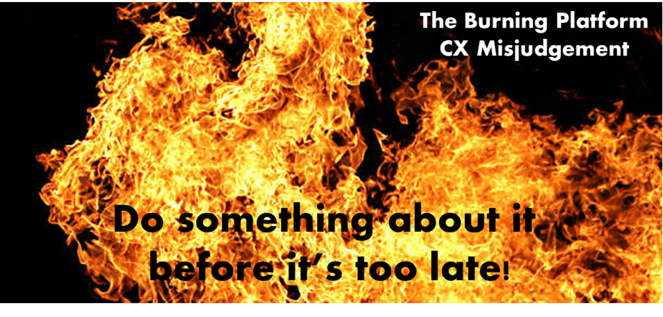 The 'burning platform' Customer Experience misjudgment: Do something about it now before it's too late!