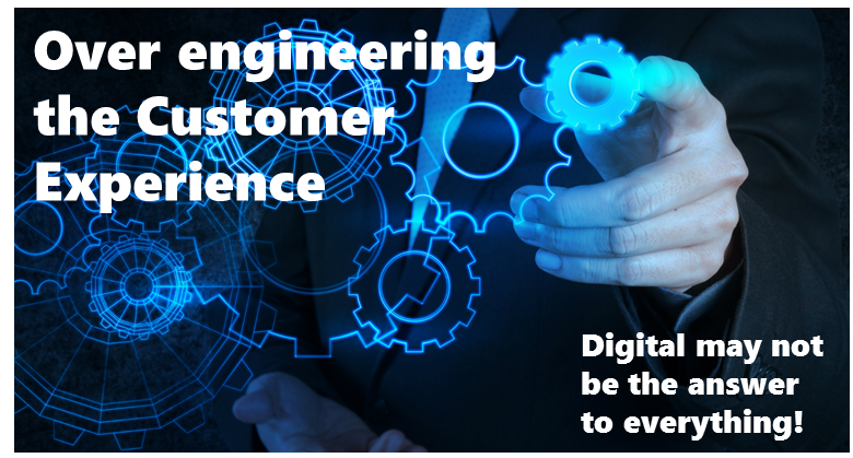 Over-engineering the Customer Experience – ‘Digital’ is not the answer to everything!