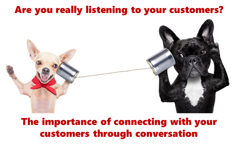 Are you really listening to your customers? The importance of connecting with your customers through conversation
