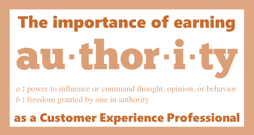 The importance of EARNING authority as a Customer Experience Professional