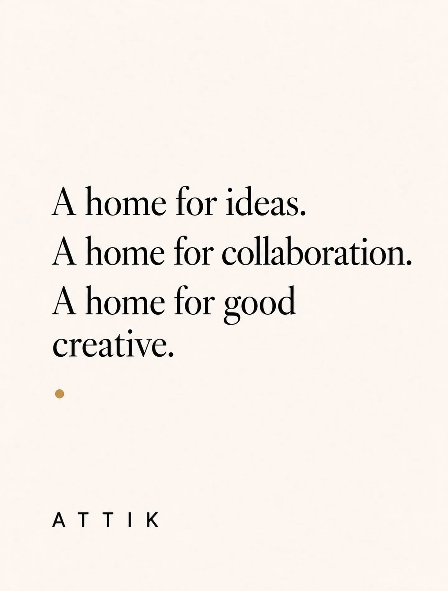 ATTIK was created to be a different kind of creative studio.

Small by design. Senior-led. Collaborative by nature.

A place where good people can come together around a project, without unnecessary layers or a fixed agency machine behind them.

We b