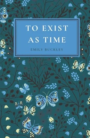 Book cover titled 'To Exist As Time' by Emily Buckley with a blue background and a pattern of butterflies and flowers.