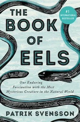 The Book of Eels: Our Enduring Fascination with the Most Mysterious Creature in the Natural World | Patrik Svensson, Agnes Broomé (Translator)
