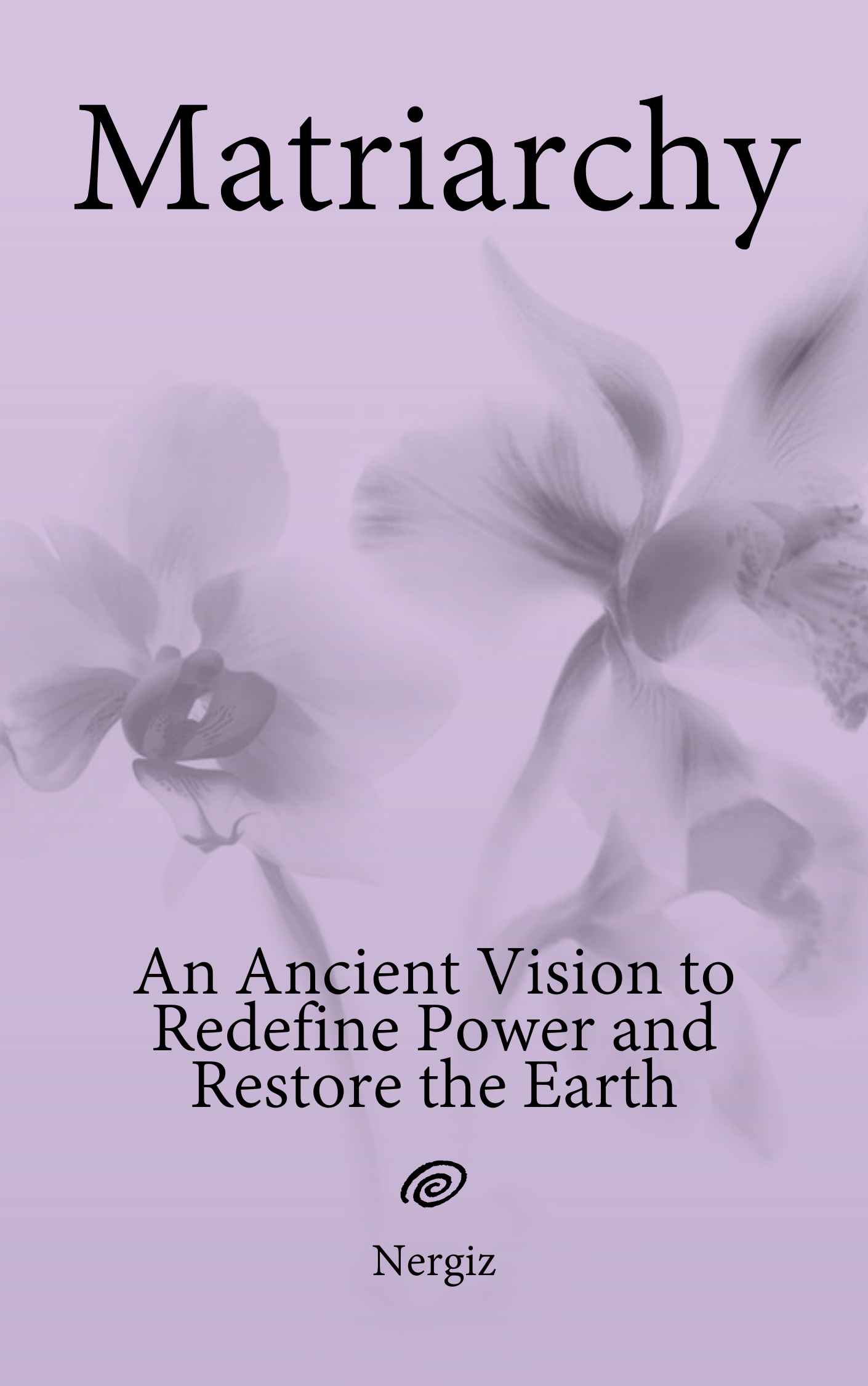 Book cover titled 'Matriarchy: An Ancient Vision to Redefine Power and Restore the Earth' with a light purple background and faint floral imagery, authored by Nergiz.