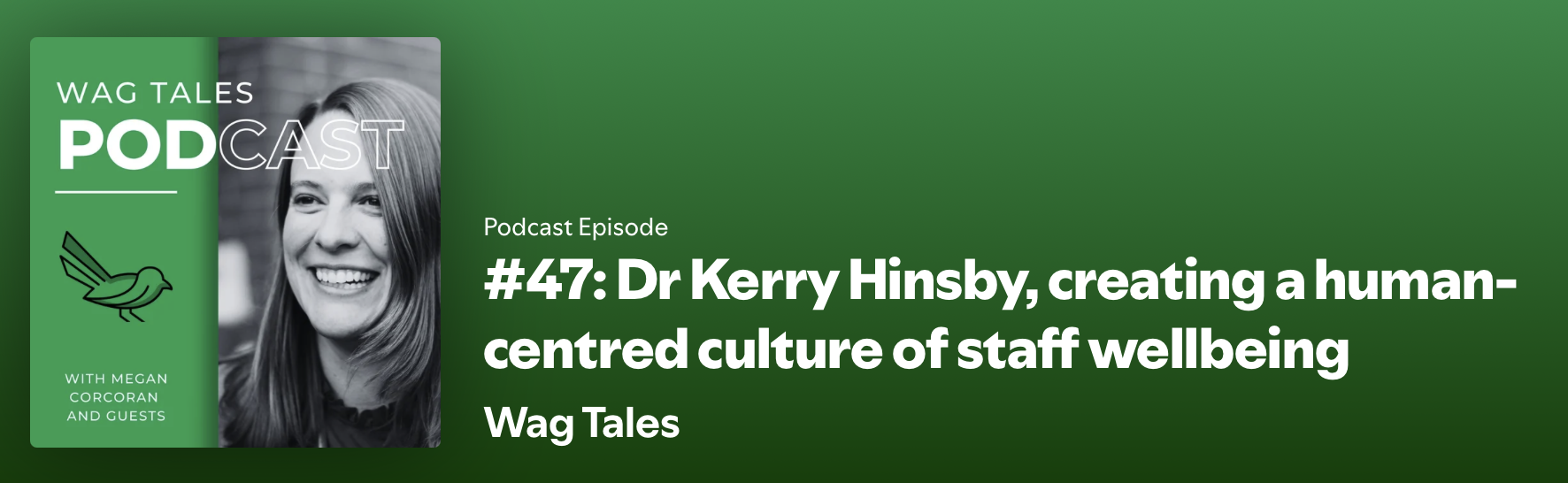 Podcast cover image for Wag Tales featuring a smiling woman with long hair in black and white. The background is green with a stylized bird logo. Text includes the podcast title 'Wag Tales,' episode number #47, and a description about Dr. Kerry Hinsby creating a human-centered culture of staff wellbeing, with guest Megan Corcoran.
