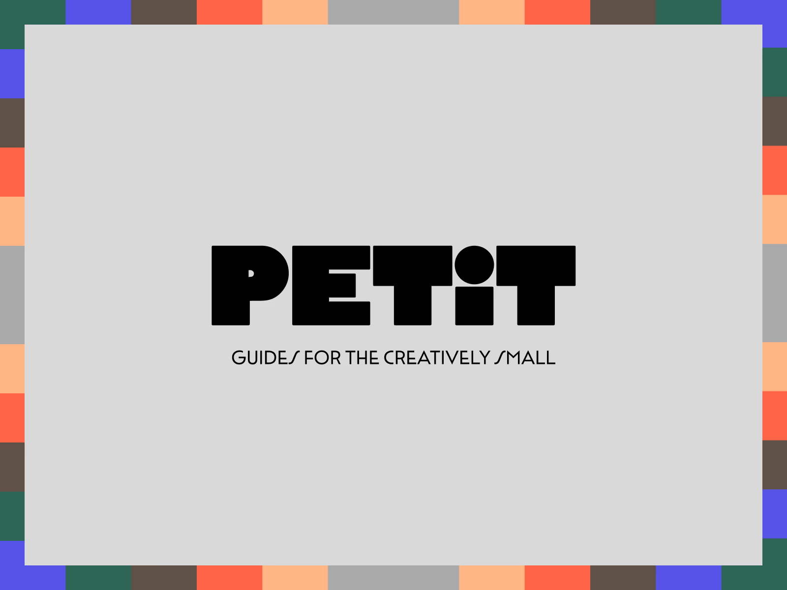 Cover of a guide titled 'PETIT: Guides for the Creatively Small' with a colorful pixel border.
