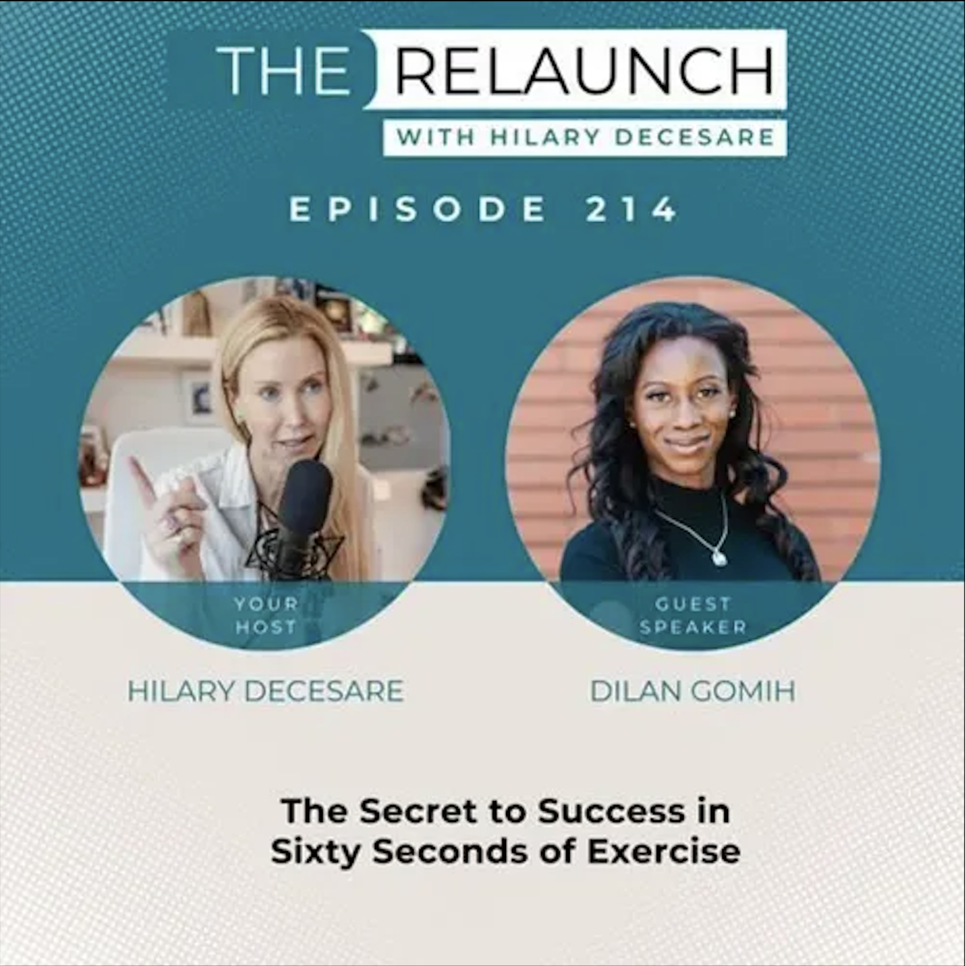 Podcast episode cover for "The Relaunch" with Hilary Decesare and guest speaker Dilan Gomih, episode 214, titled "The Secret to Success in Sixty Seconds of Exercise". Features photos of Hilary Decesare and Dilan Gomh.