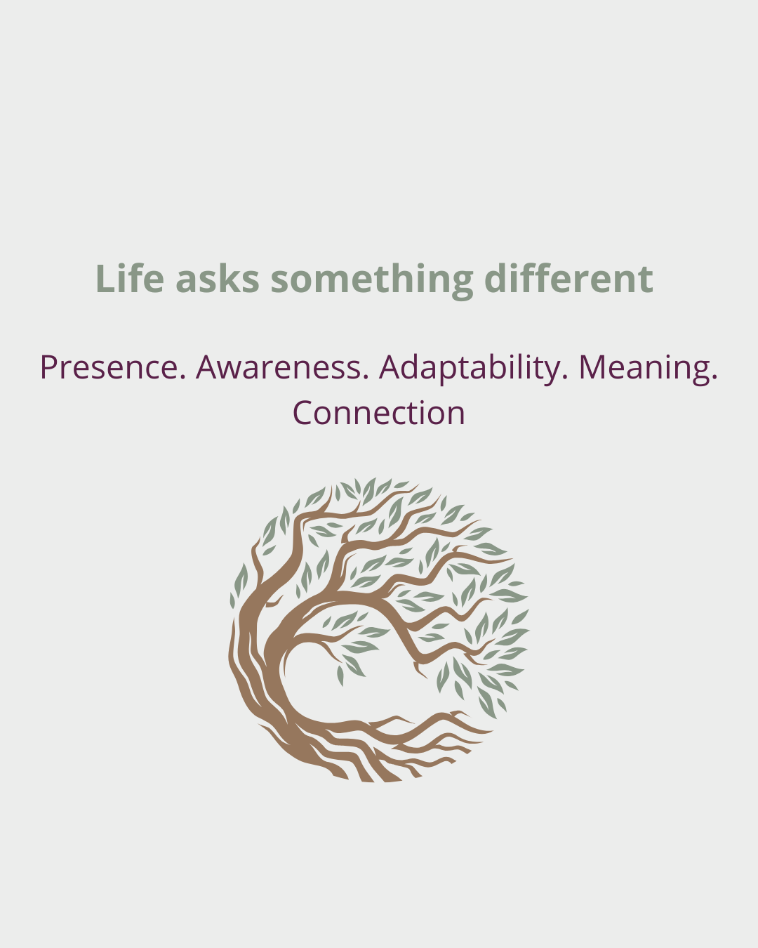 A graphic with the text 'Life asks something different. Presence. Awareness. Adaptability. Meaning. Connection.' above a stylized tree with a brown trunk and green leaves on a light background.