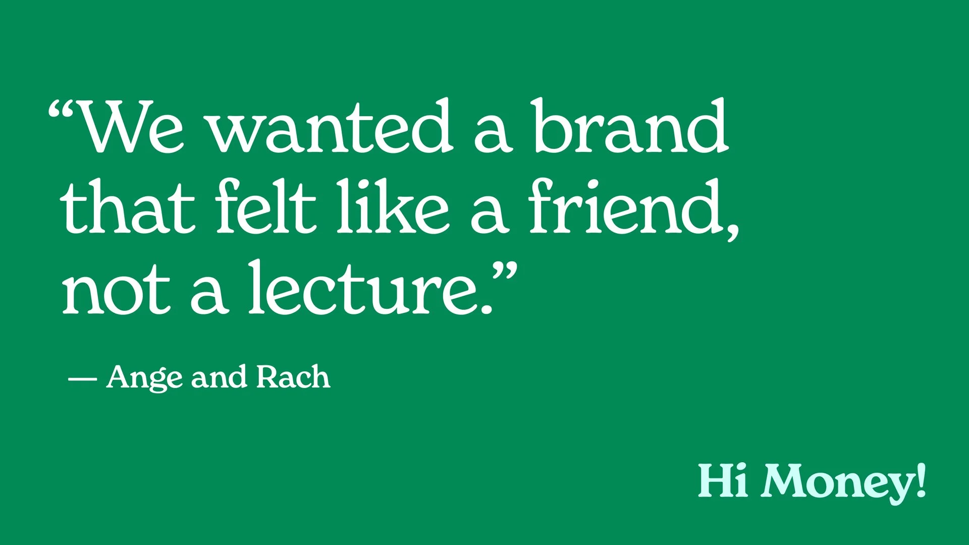 A green tile that holds a quote, "We wanted a brand that felt like a friend, not a lecture", by Ange and Rach of Hi Money!